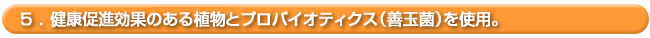 健康促進効果のある植物とプロバイオティクス(善玉菌)を使用。